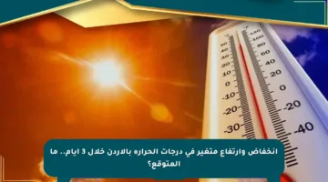 انخفاض وارتفاع متغير في درجات الحرارة بالأردن خلال 3 أيام.. ما المتوقع؟